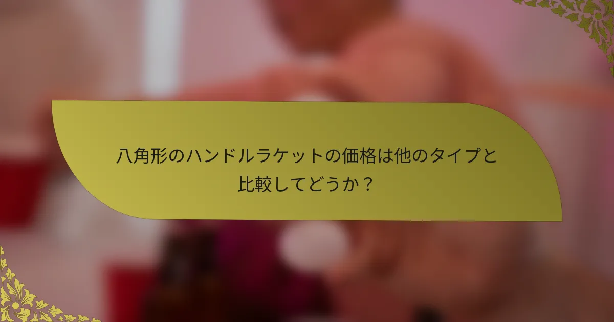 八角形のハンドルラケットの価格は他のタイプと比較してどうか？