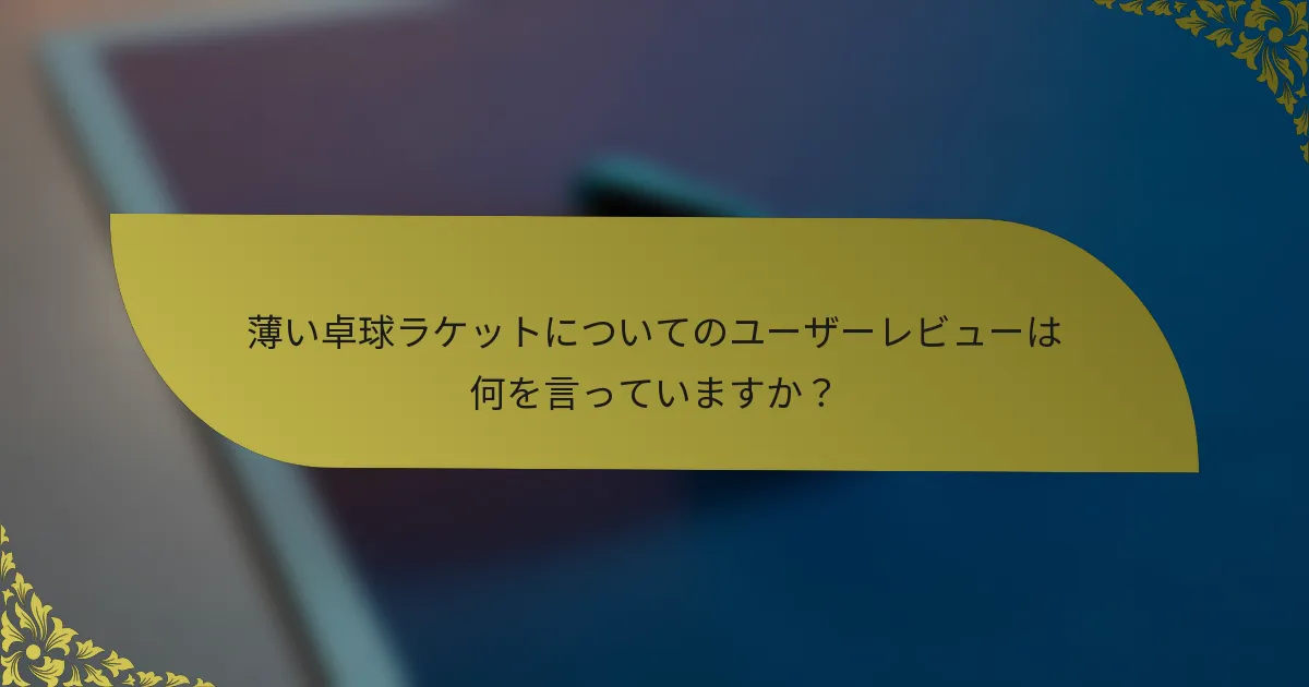 薄い卓球ラケットについてのユーザーレビューは何を言っていますか？