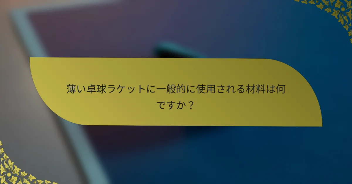 薄い卓球ラケットに一般的に使用される材料は何ですか？