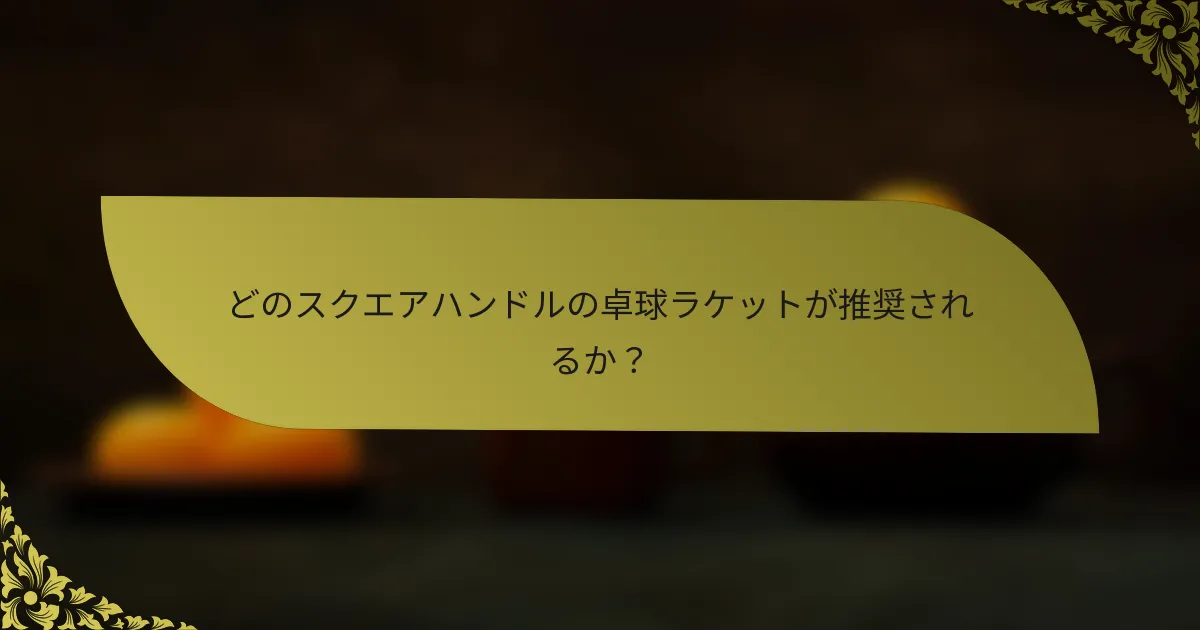 どのスクエアハンドルの卓球ラケットが推奨されるか？