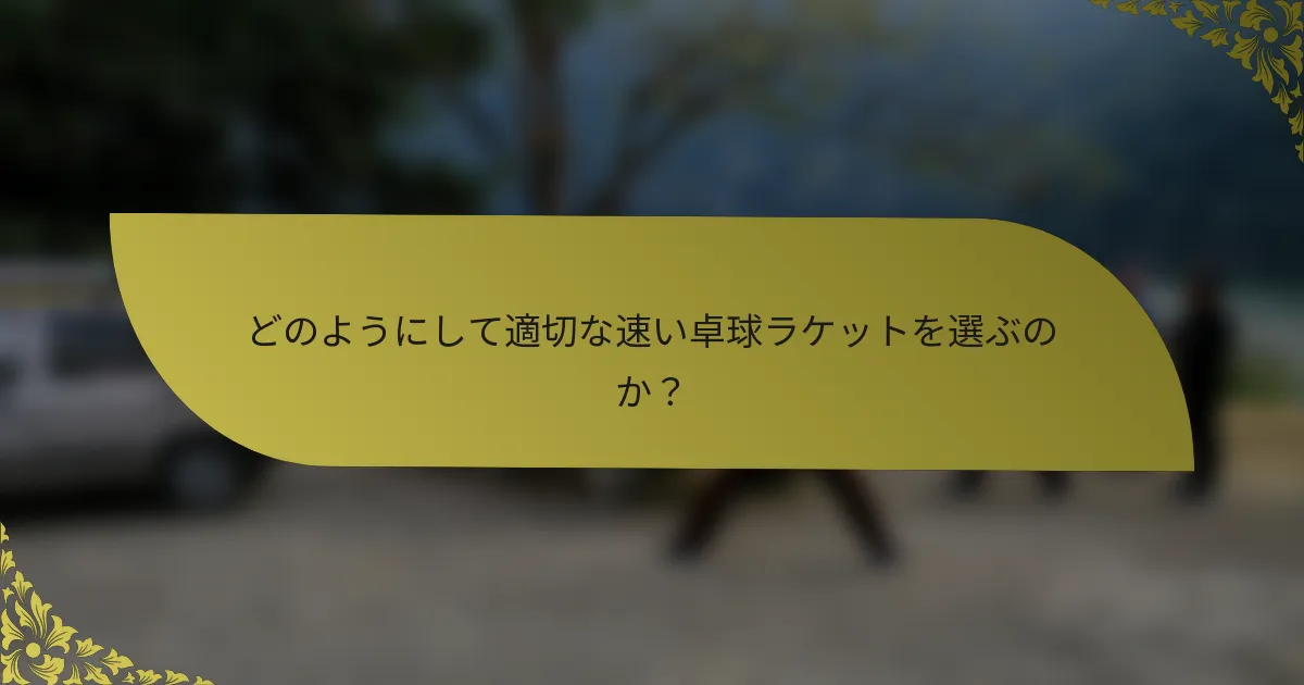 どのようにして適切な速い卓球ラケットを選ぶのか？