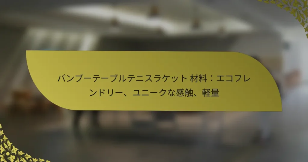 バンブーテーブルテニスラケット 材料：エコフレンドリー、ユニークな感触、軽量