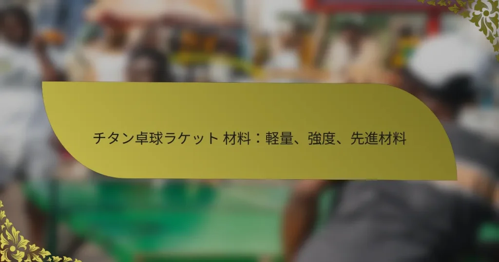 チタン卓球ラケット 材料：軽量、強度、先進材料