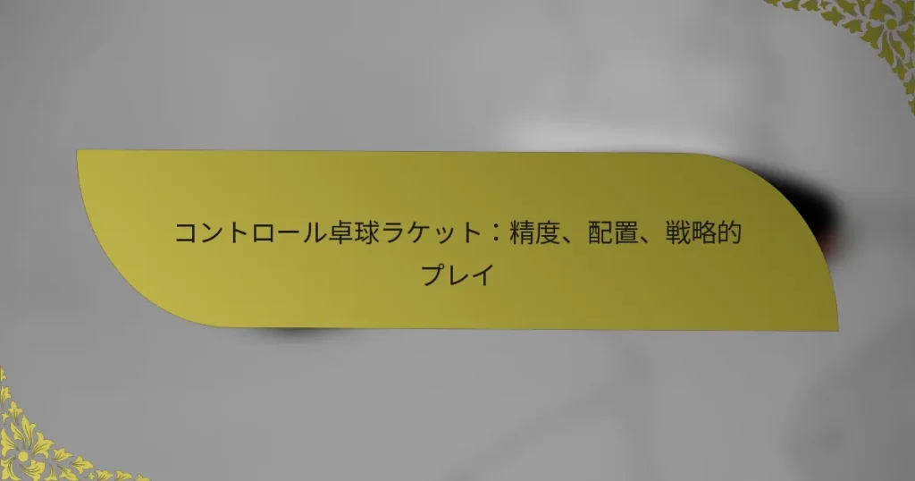 コントロール卓球ラケット：精度、配置、戦略的プレイ