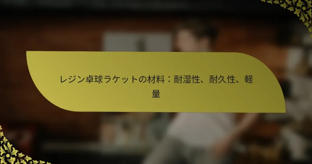 レジン卓球ラケットの材料：耐湿性、耐久性、軽量