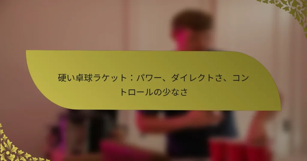 硬い卓球ラケット：パワー、ダイレクトさ、コントロールの少なさ