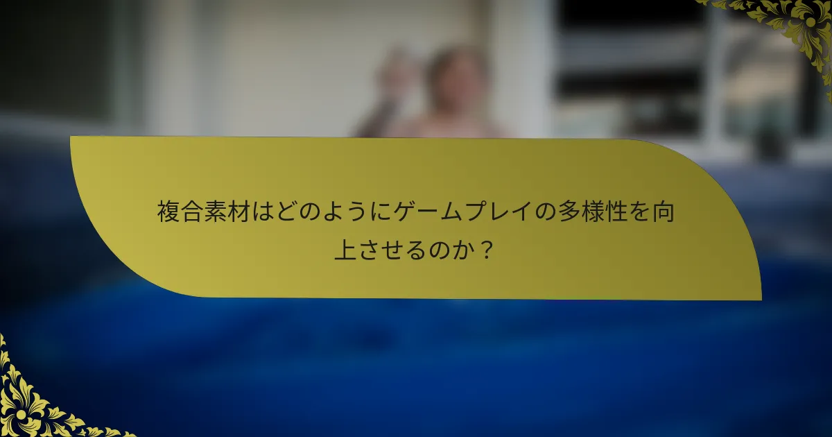 複合素材はどのようにゲームプレイの多様性を向上させるのか？