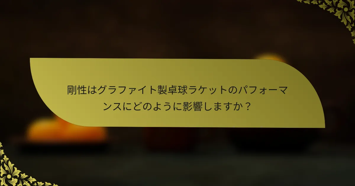 剛性はグラファイト製卓球ラケットのパフォーマンスにどのように影響しますか?