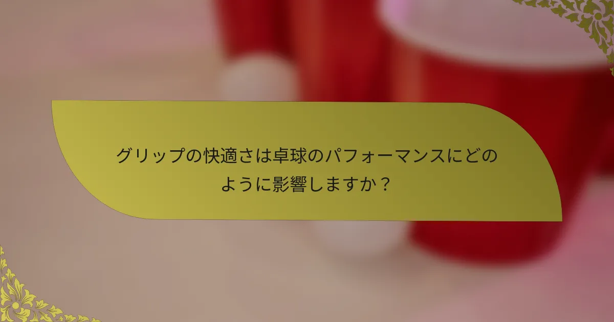グリップの快適さは卓球のパフォーマンスにどのように影響しますか？
