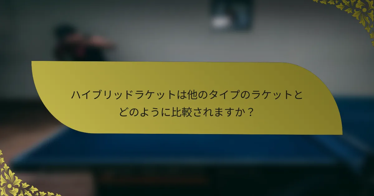 ハイブリッドラケットは他のタイプのラケットとどのように比較されますか？