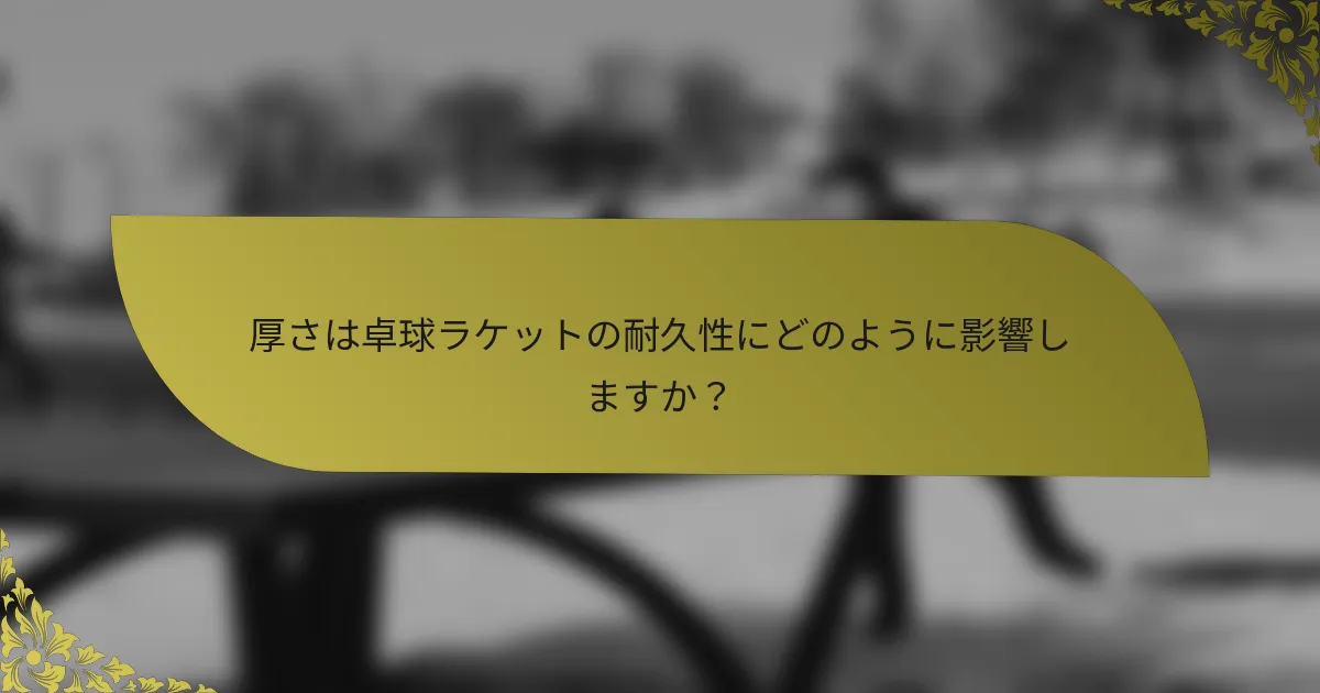 厚さは卓球ラケットの耐久性にどのように影響しますか？