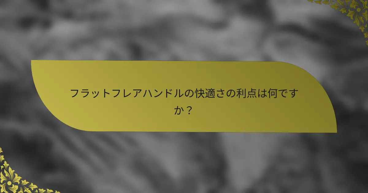 フラットフレアハンドルの快適さの利点は何ですか？