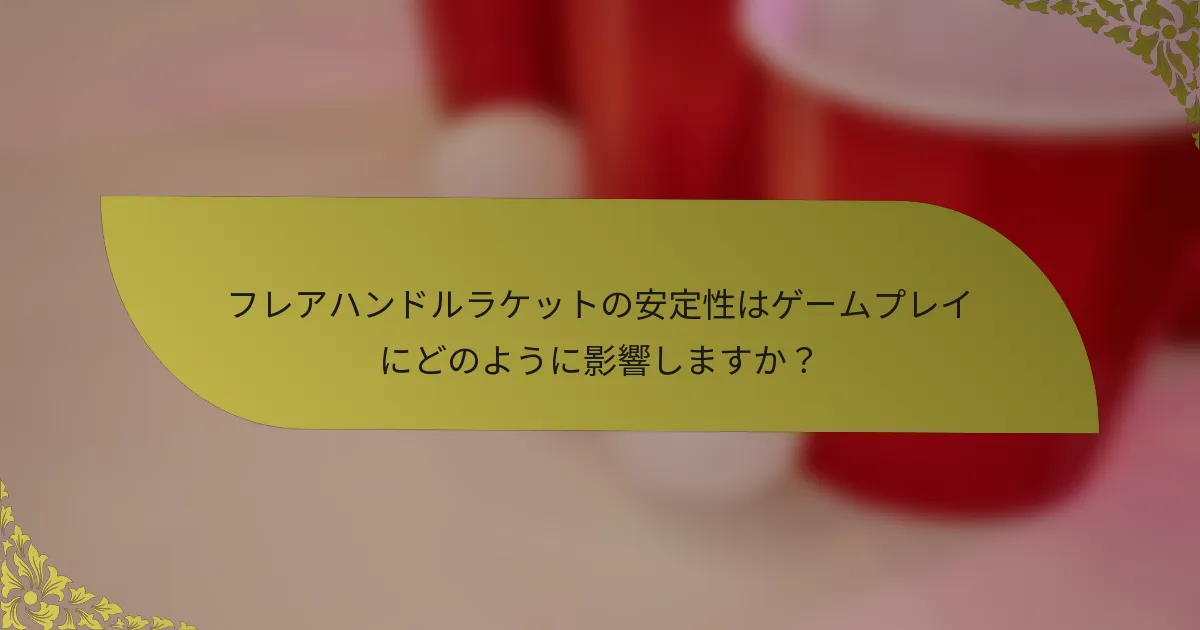 フレアハンドルラケットの安定性はゲームプレイにどのように影響しますか？