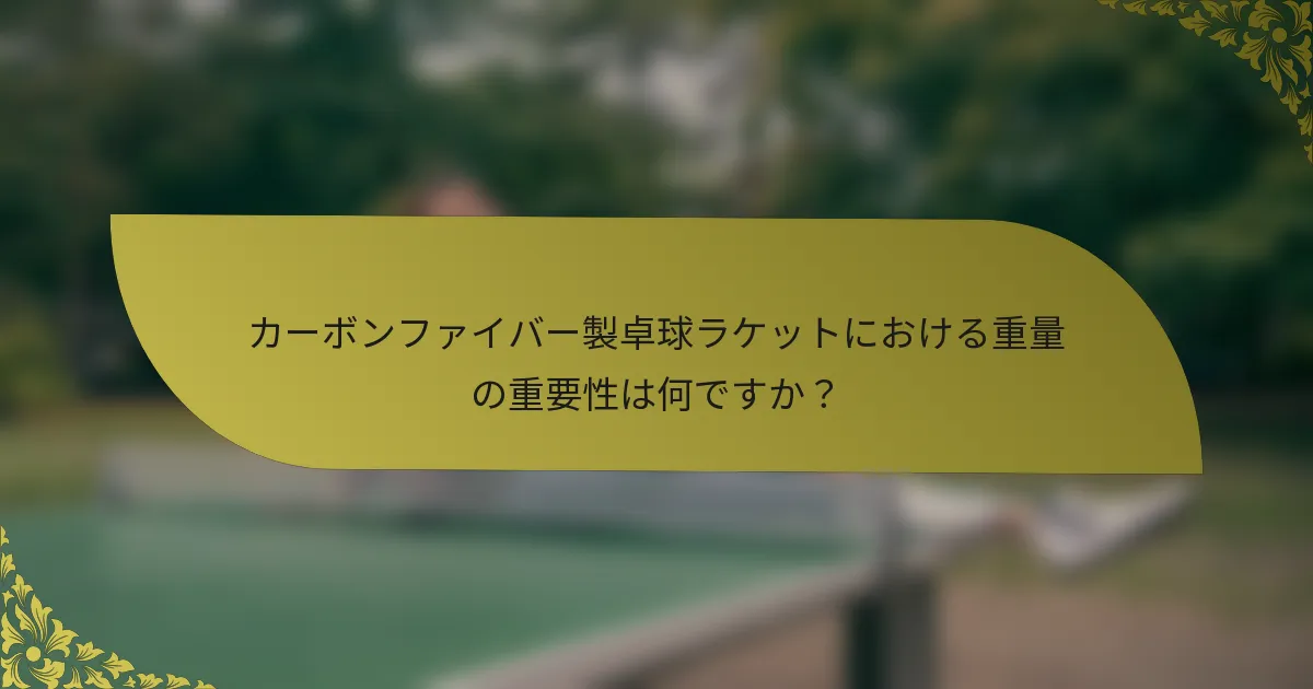 カーボンファイバー製卓球ラケットにおける重量の重要性は何ですか？