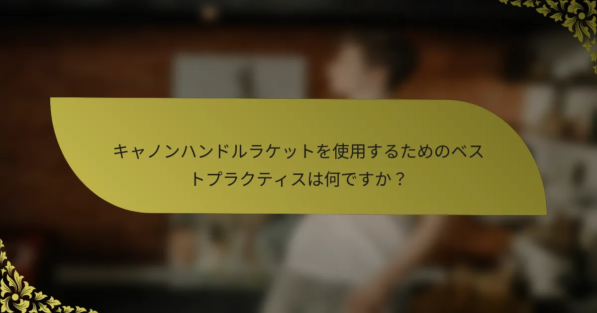 キャノンハンドルラケットを使用するためのベストプラクティスは何ですか？