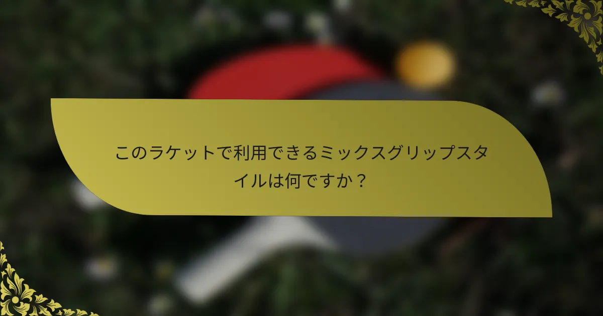 このラケットで利用できるミックスグリップスタイルは何ですか？