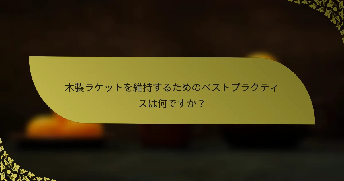 木製ラケットを維持するためのベストプラクティスは何ですか?