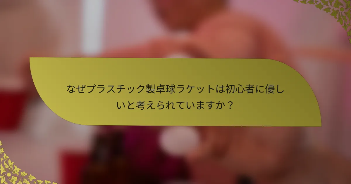 なぜプラスチック製卓球ラケットは初心者に優しいと考えられていますか？