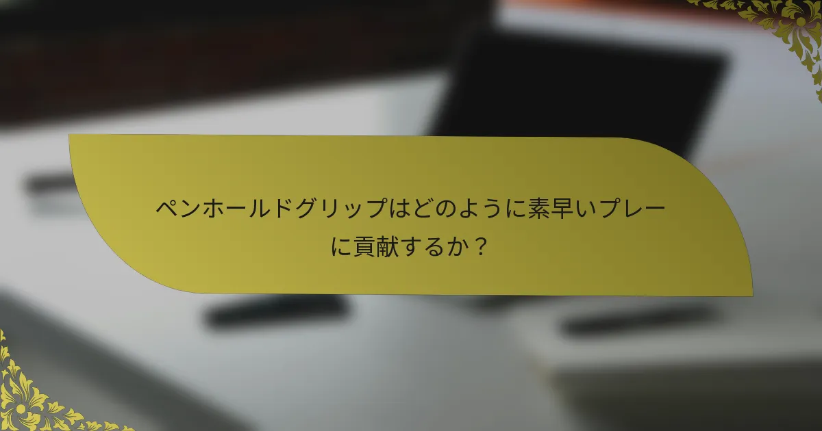 ペンホールドグリップはどのように素早いプレーに貢献するか？