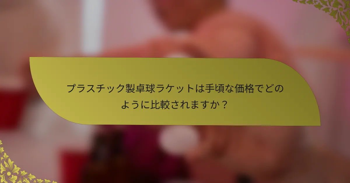 プラスチック製卓球ラケットは手頃な価格でどのように比較されますか？