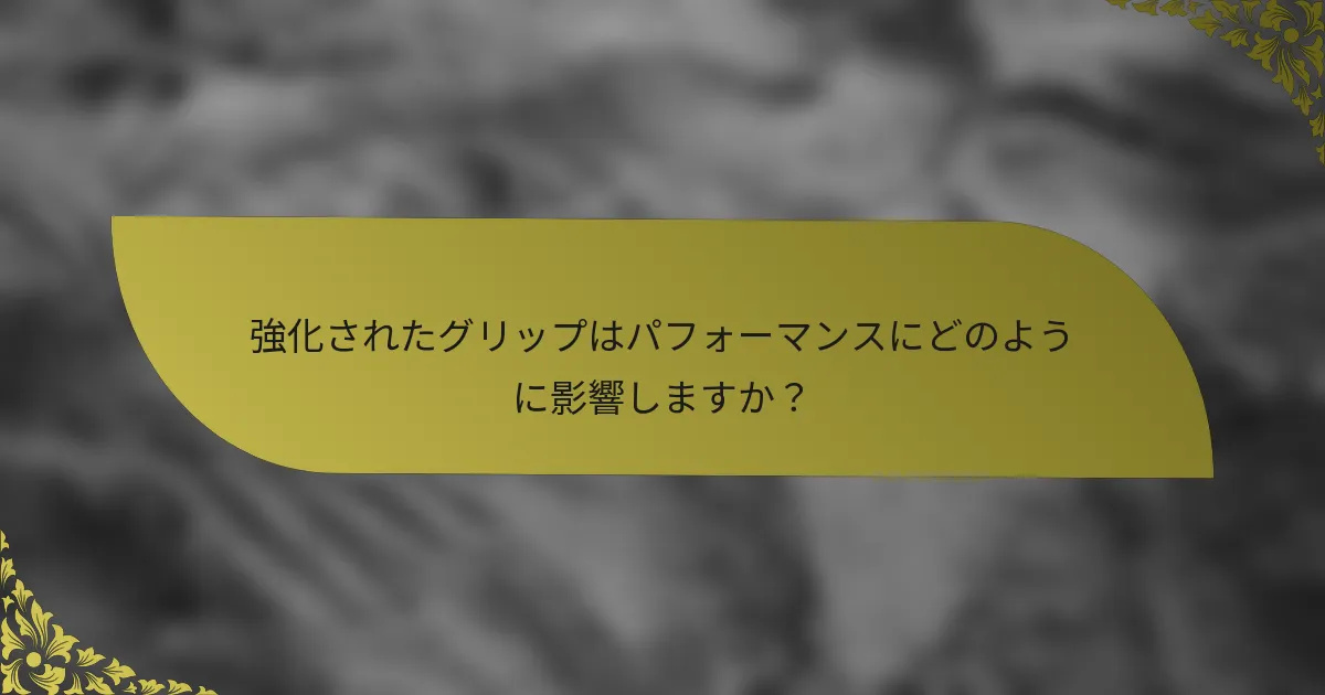 強化されたグリップはパフォーマンスにどのように影響しますか？
