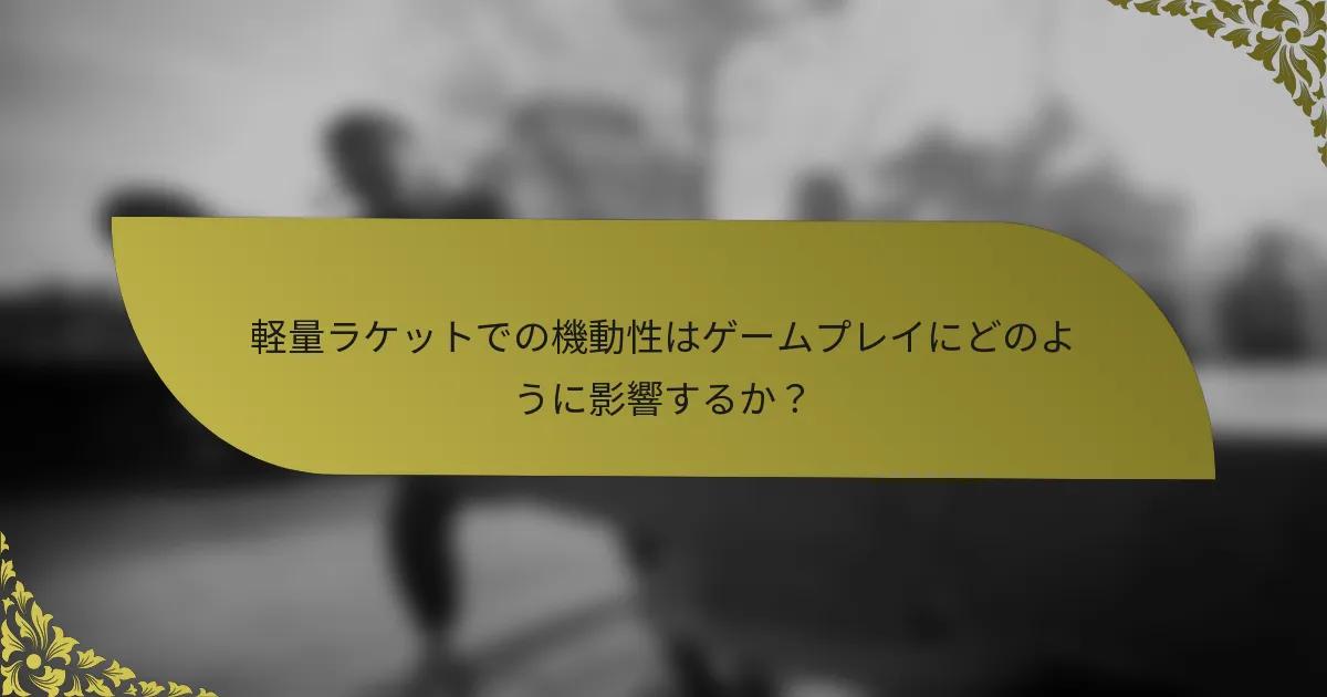 軽量ラケットでの機動性はゲームプレイにどのように影響するか？