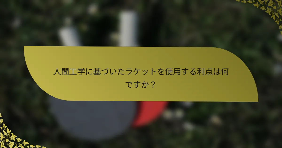 人間工学に基づいたラケットを使用する利点は何ですか？