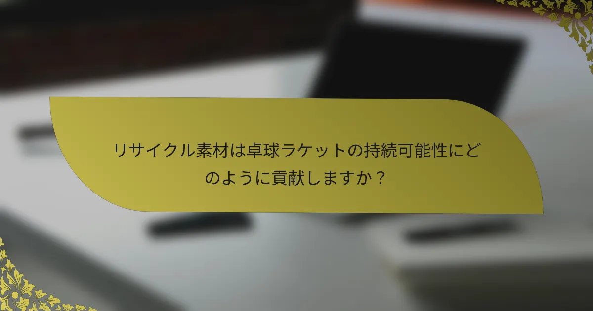 リサイクル素材は卓球ラケットの持続可能性にどのように貢献しますか？