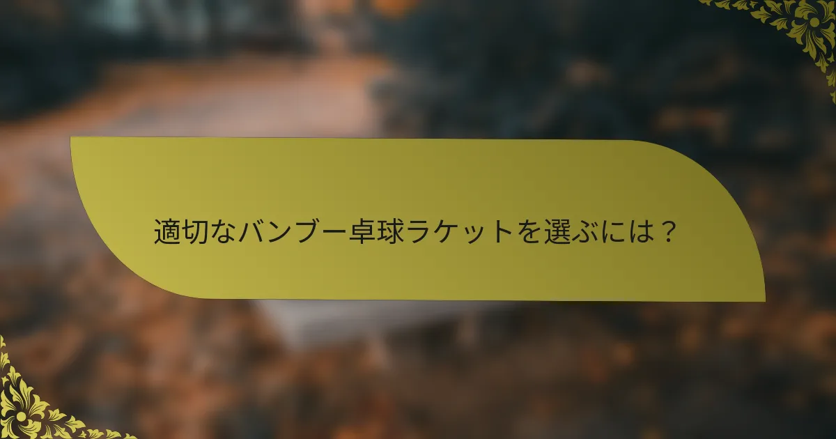 適切なバンブー卓球ラケットを選ぶには？