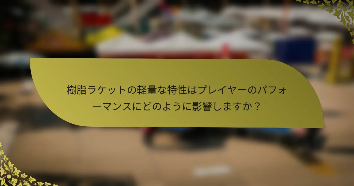 樹脂ラケットの軽量な特性はプレイヤーのパフォーマンスにどのように影響しますか？