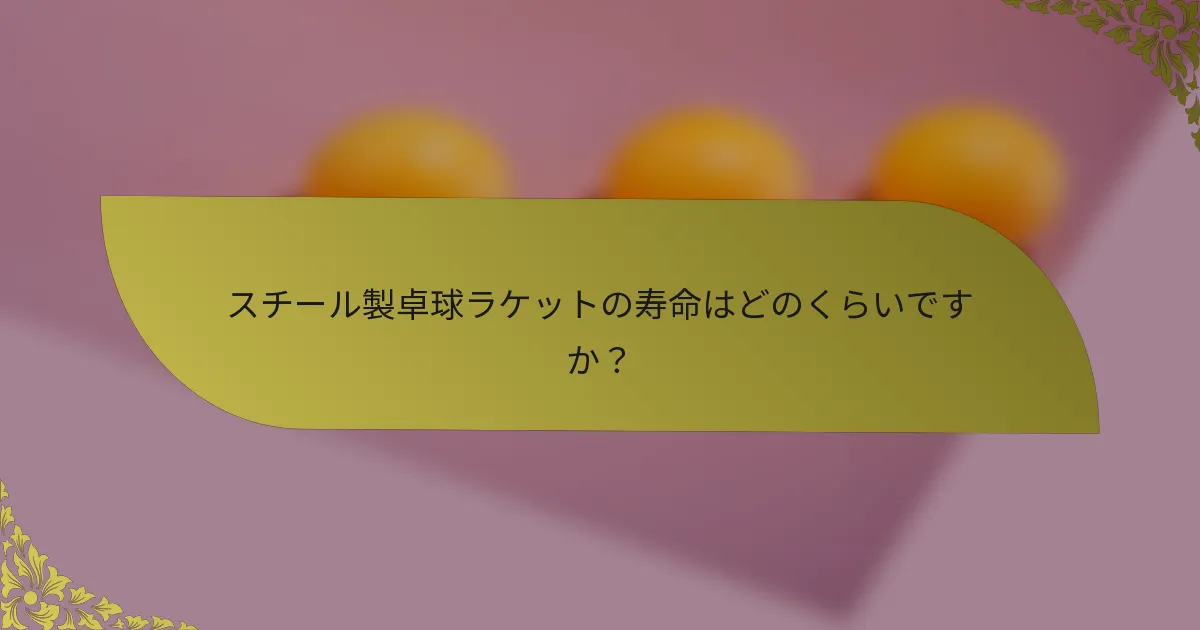スチール製卓球ラケットの寿命はどのくらいですか？