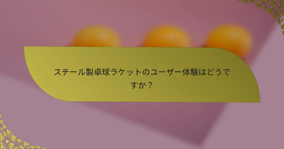 スチール製卓球ラケットのユーザー体験はどうですか？