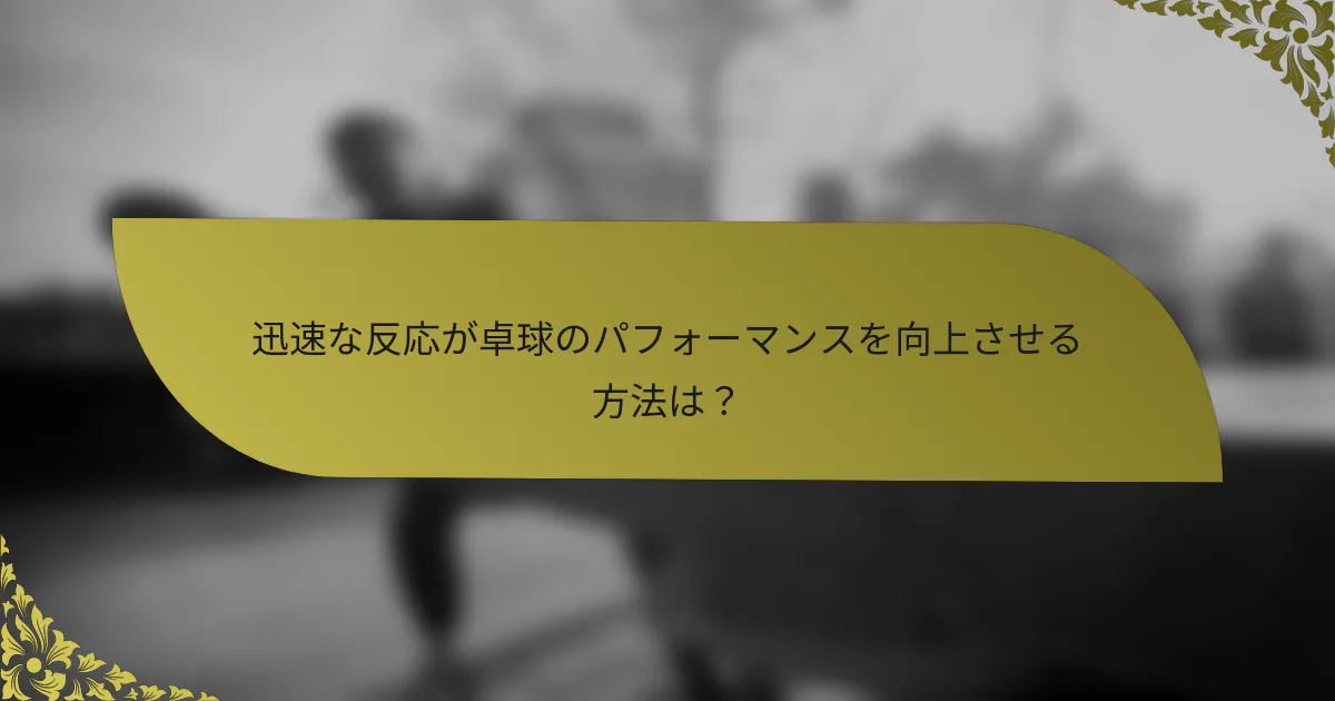迅速な反応が卓球のパフォーマンスを向上させる方法は？